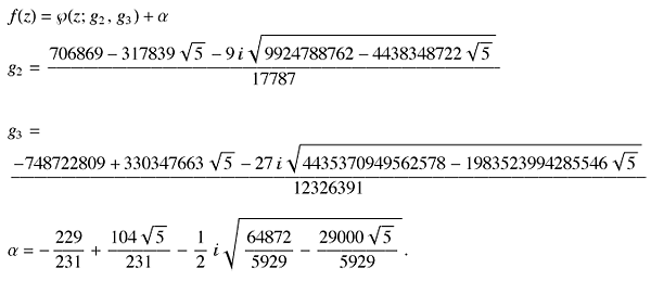 f(z) = P(z ; g_2, g_3) + α g_2 = (706869 - 317839 5^(1/2) - 9  (9924788762 - 4438348722 5^(1/2))^(1/2))/17787; g_3 = (-748722809 + 330347663 5^(1/2) - 27  (4435370949562578 - 1983523994285546 
5^(1/2))^(1/2))/12326391;α = -229/231 + (104 5^(1/2))/231 - 1/2  (64872/5929 - (29000 5^(1/2))/5929)^(1/2) .